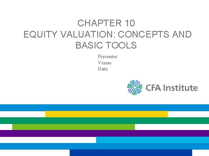 CHAPTER 10 EQUITY VALUATION: CONCEPTS AND BASIC TOOLS Presenter Venue Date 