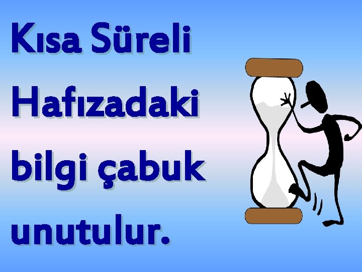 Kısa Süreli Hafızadaki bilgi çabuk unutulur. 