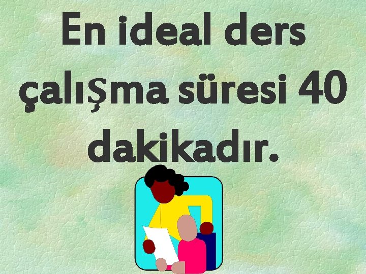 En ideal ders çalışma süresi 40 dakikadır. 