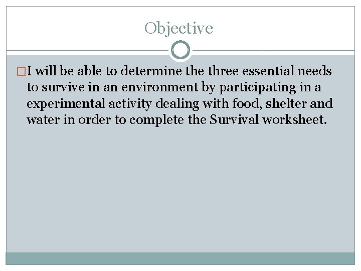 Objective �I will be able to determine three essential needs to survive in an