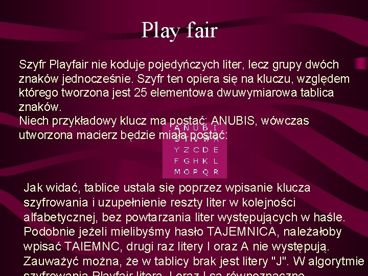 Play fair Szyfr Playfair nie koduje pojedyńczych liter, lecz grupy dwóch znaków jednocześnie. Szyfr
