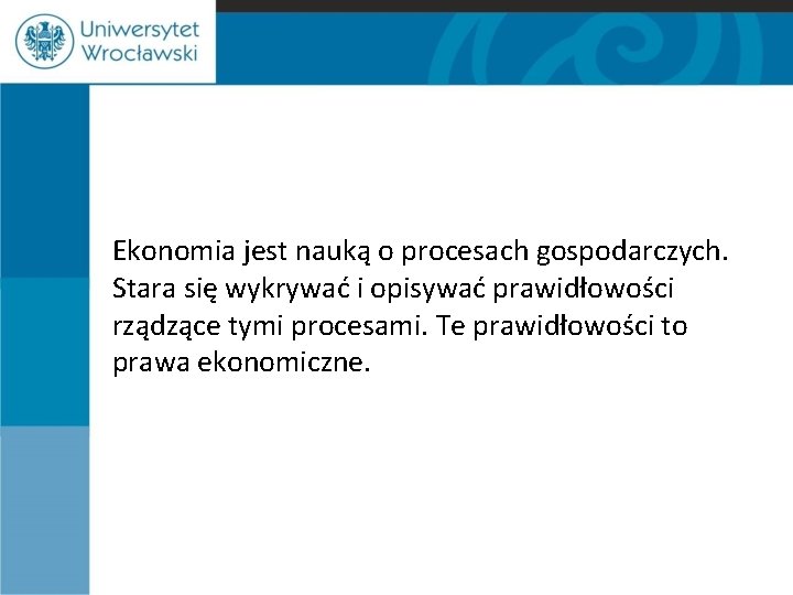 Ekonomia jest nauką o procesach gospodarczych. Stara się wykrywać i opisywać prawidłowości rządzące tymi