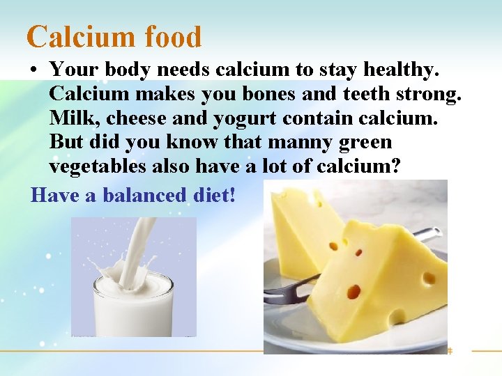 Calcium food • Your body needs calcium to stay healthy. Calcium makes you bones