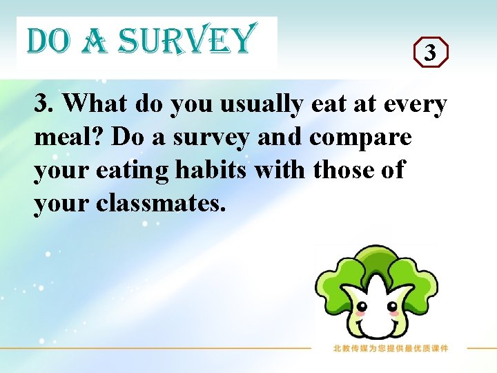 3 3. What do you usually eat at every meal? Do a survey and