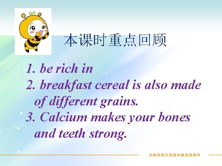 本课时重点回顾 1. be rich in 2. breakfast cereal is also made of different grains.