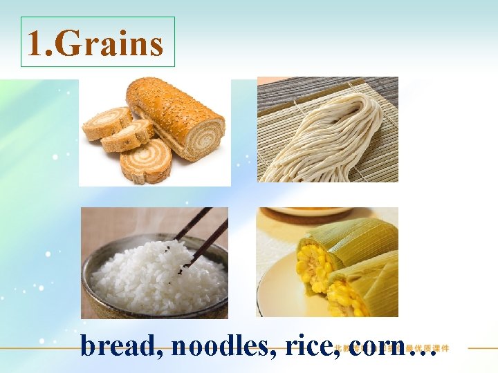 1. Grains bread, noodles, rice, corn… 