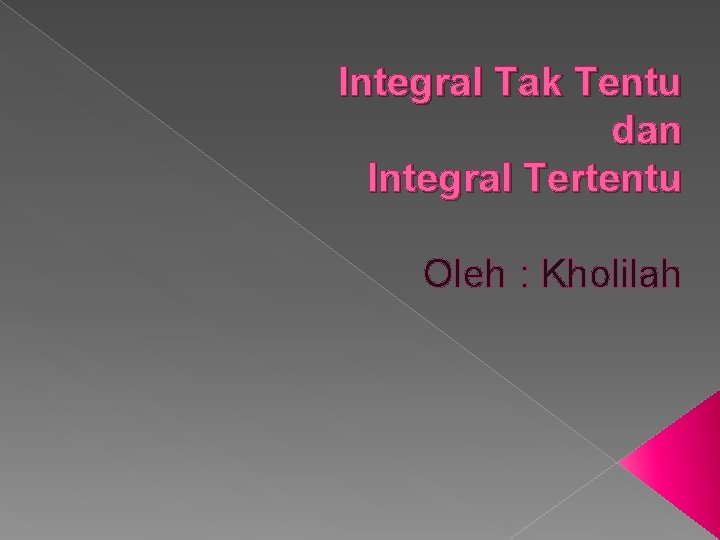 Integral Tak Tentu dan Integral Tertentu Oleh : Kholilah 