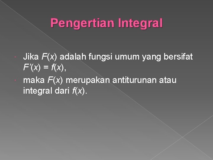 Pengertian Integral Jika F(x) adalah fungsi umum yang bersifat F’(x) = f(x), maka F(x)