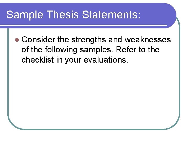 Sample Thesis Statements: l Consider the strengths and weaknesses of the following samples. Refer