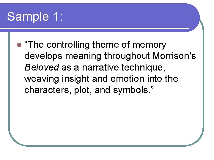 Sample 1: l “The controlling theme of memory develops meaning throughout Morrison’s Beloved as