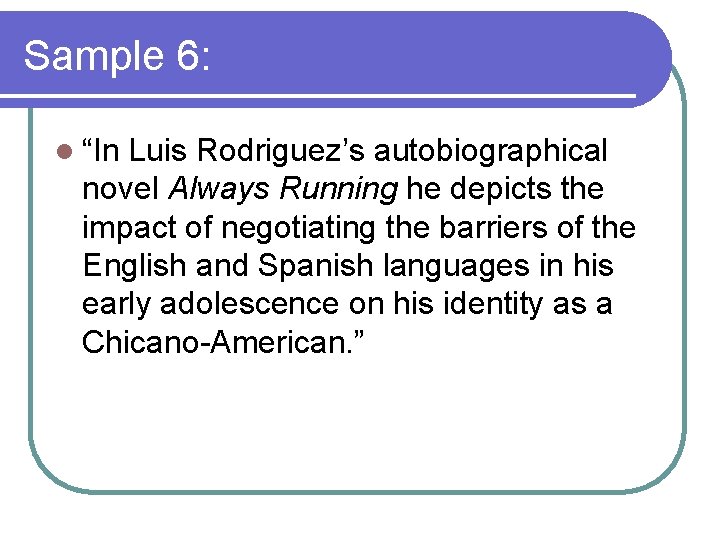 Sample 6: l “In Luis Rodriguez’s autobiographical novel Always Running he depicts the impact