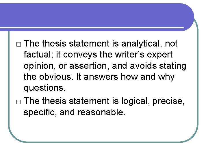 □ The thesis statement is analytical, not factual; it conveys the writer’s expert opinion,
