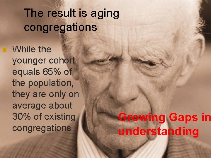 The result is aging congregations n While the younger cohort equals 65% of the