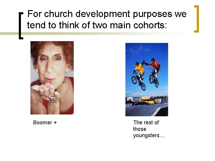 For church development purposes we tend to think of two main cohorts: Boomer +