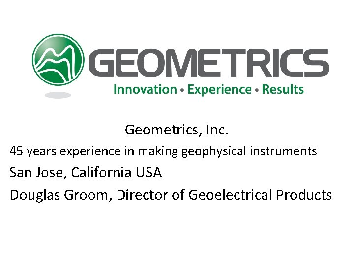 Geometrics, Inc. 45 years experience in making geophysical instruments San Jose, California USA Douglas
