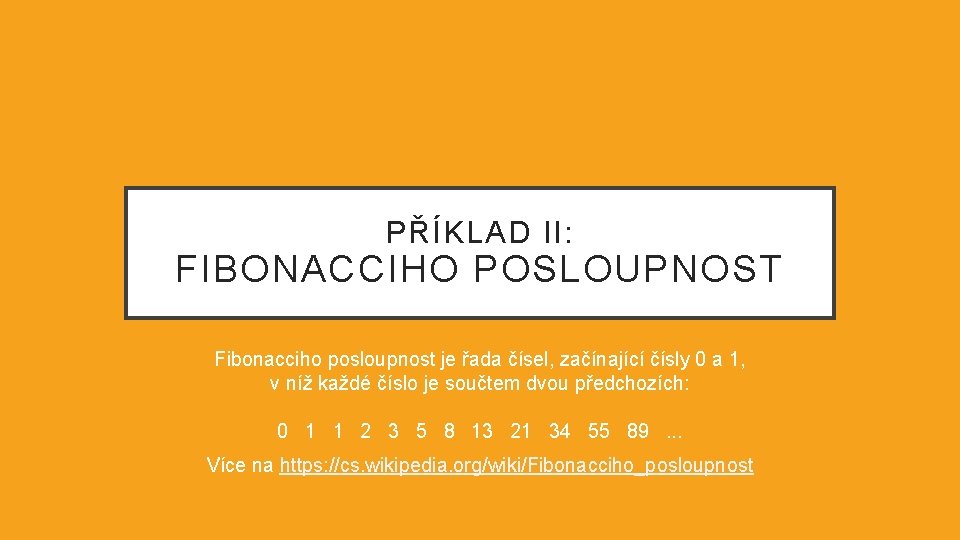 PŘÍKLAD II: FIBONACCIHO POSLOUPNOST Fibonacciho posloupnost je řada čísel, začínající čísly 0 a 1,
