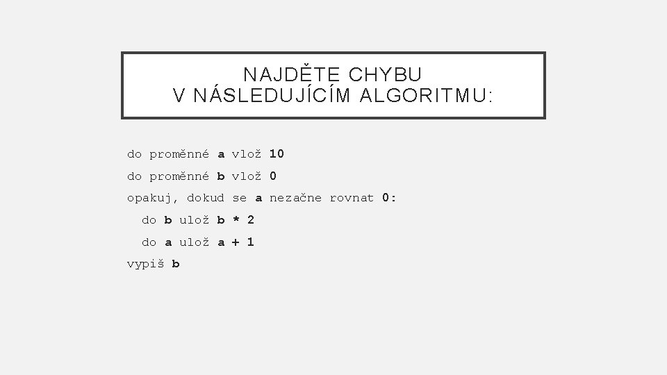 NAJDĚTE CHYBU V NÁSLEDUJÍCÍM ALGORITMU: do proměnné a vlož 10 do proměnné b vlož