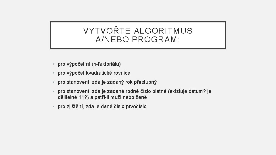 VYTVOŘTE ALGORITMUS A/NEBO PROGRAM: • pro výpočet n! (n-faktoriálu) • pro výpočet kvadratické rovnice