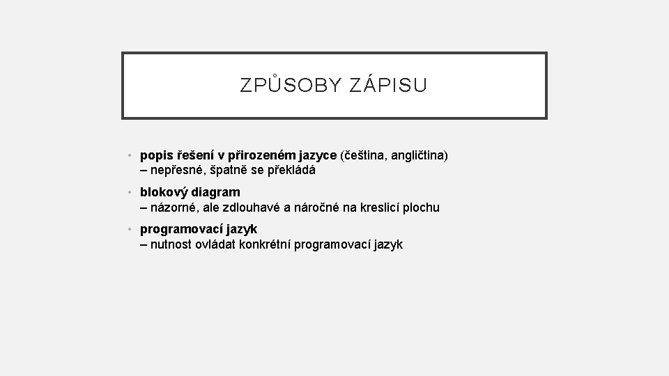 ZPŮSOBY ZÁPISU • popis řešení v přirozeném jazyce (čeština, angličtina) – nepřesné, špatně se