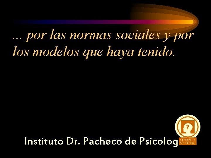 . . . por las normas sociales y por los modelos que haya tenido.