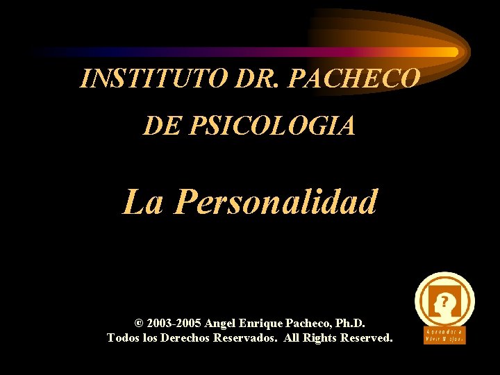 INSTITUTO DR. PACHECO DE PSICOLOGIA La Personalidad © 2003 -2005 Angel Enrique Pacheco, Ph.