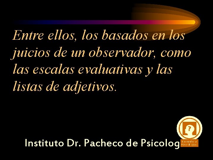 Entre ellos, los basados en los juicios de un observador, como las escalas evaluativas