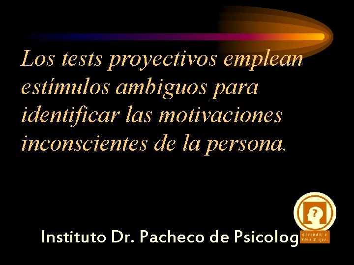 Los tests proyectivos emplean estímulos ambiguos para identificar las motivaciones inconscientes de la persona.