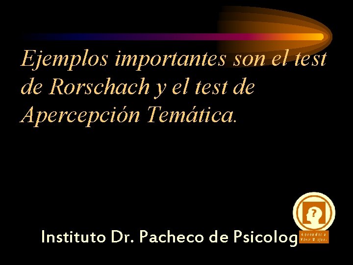 Ejemplos importantes son el test de Rorschach y el test de Apercepción Temática. Instituto