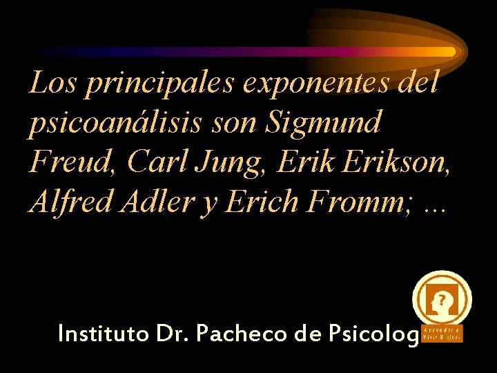 Los principales exponentes del psicoanálisis son Sigmund Freud, Carl Jung, Erikson, Alfred Adler y