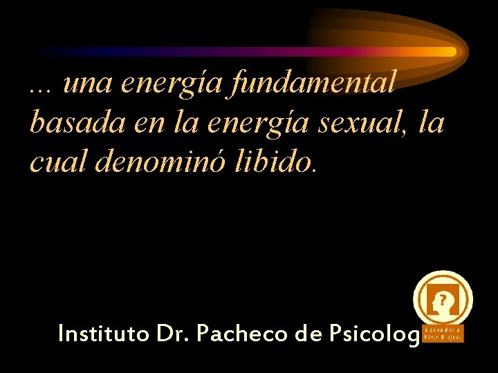 . . . una energía fundamental basada en la energía sexual, la cual denominó