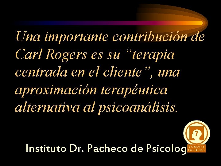 Una importante contribución de Carl Rogers es su “terapia centrada en el cliente”, una