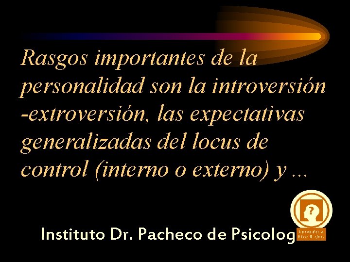 Rasgos importantes de la personalidad son la introversión -extroversión, las expectativas generalizadas del locus