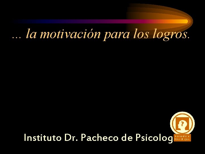 . . . la motivación para los logros. Instituto Dr. Pacheco de Psicología 