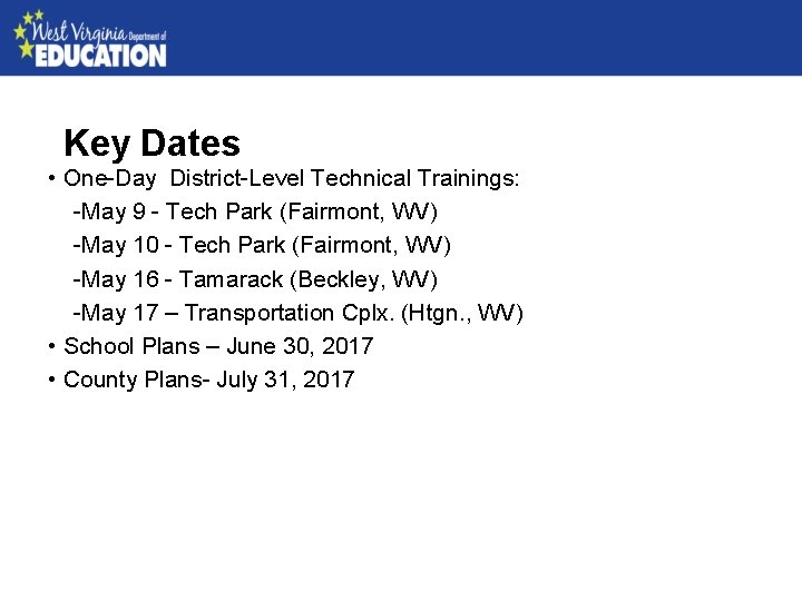 Key Dates • One-Day District-Level Technical Trainings: -May 9 - Tech Park (Fairmont, WV)