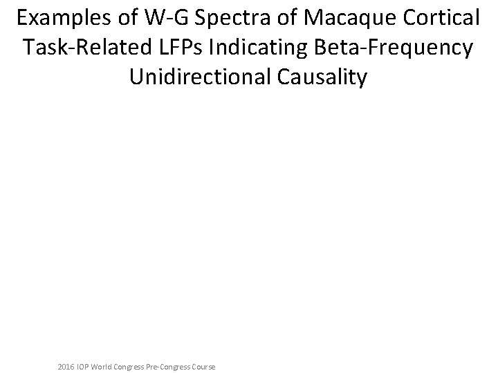 Examples of W-G Spectra of Macaque Cortical Task-Related LFPs Indicating Beta-Frequency Unidirectional Causality 2016