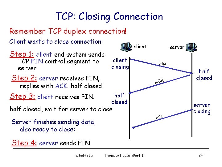 TCP: Closing Connection Remember TCP duplex connection! Client wants to close connection: Step 1: