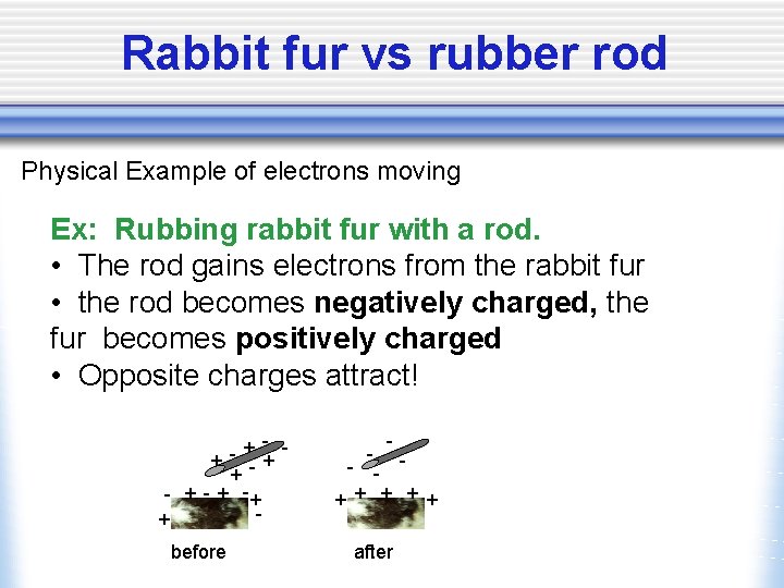 Rabbit fur vs rubber rod Physical Example of electrons moving Ex: Rubbing rabbit fur