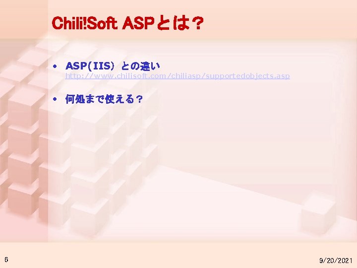 Chili!Soft ASPとは？ • ASP(IIS）との違い http: //www. chilisoft. com/chiliasp/supportedobjects. asp • 何処まで使える？ 6 9/20/2021 