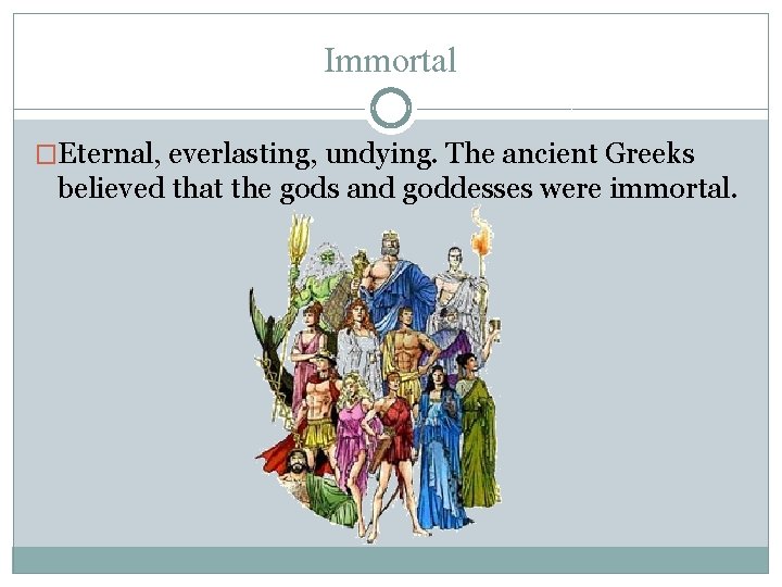 Immortal �Eternal, everlasting, undying. The ancient Greeks believed that the gods and goddesses were