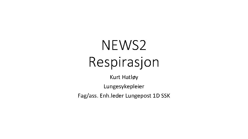 NEWS 2 Respirasjon Kurt Hatløy Lungesykepleier Fag/ass. Enh. leder Lungepost 1 D SSK 