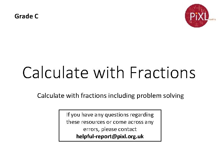 Grade C Calculate with Fractions Calculate with fractions including problem solving If you have