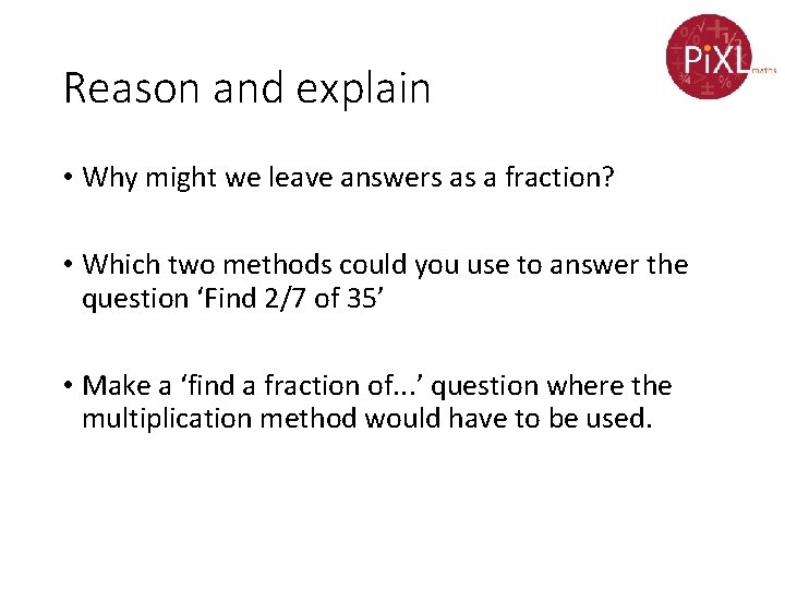 Reason and explain • Why might we leave answers as a fraction? • Which
