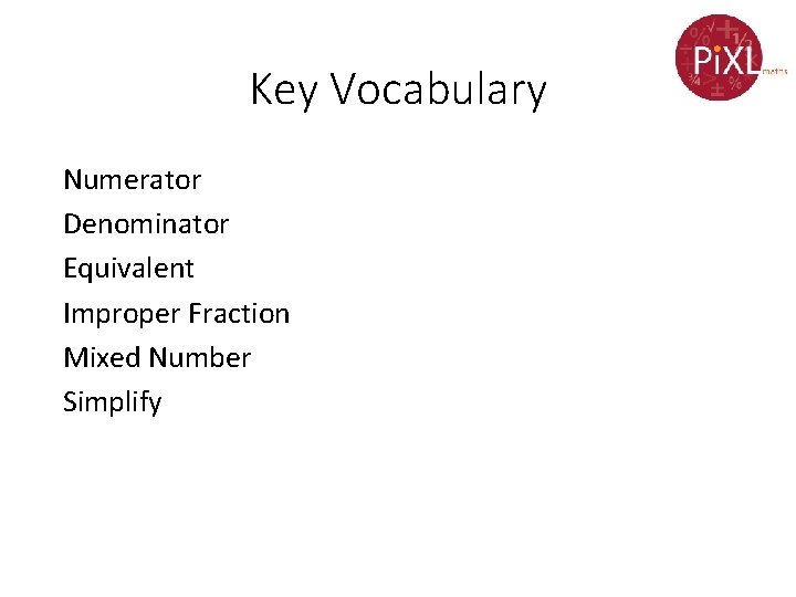 Key Vocabulary Numerator Denominator Equivalent Improper Fraction Mixed Number Simplify 