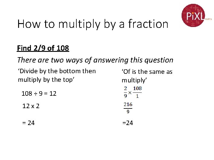 How to multiply by a fraction Find 2/9 of 108 There are two ways