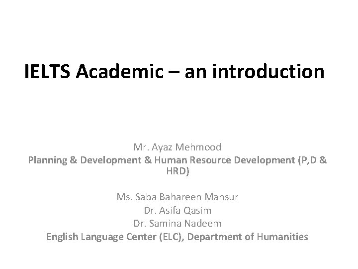 IELTS Academic – an introduction Mr. Ayaz Mehmood Planning & Development & Human Resource