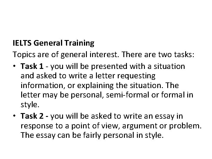 IELTS General Training Topics are of general interest. There are two tasks: • Task