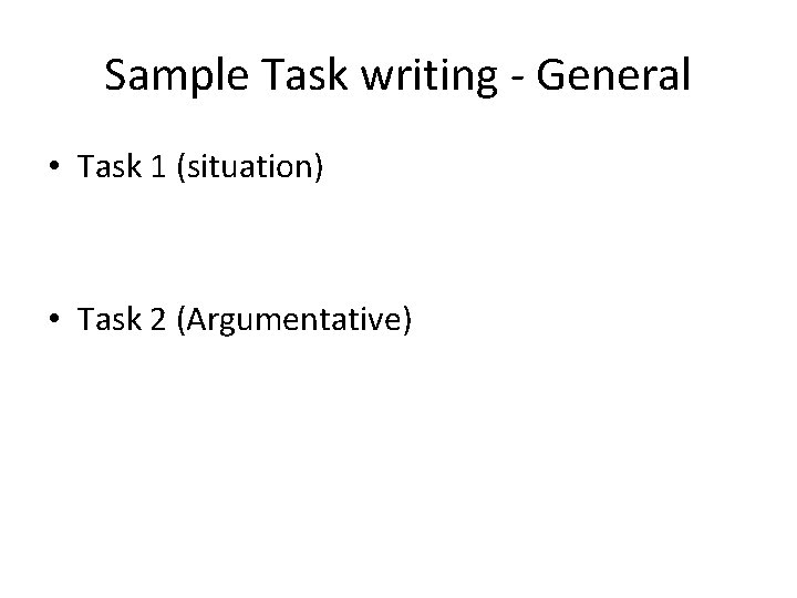 Sample Task writing - General • Task 1 (situation) • Task 2 (Argumentative) 