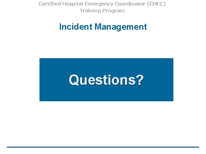 Certified Hospital Emergency Coordinator (CHEC) Training Program Incident Management Questions? 