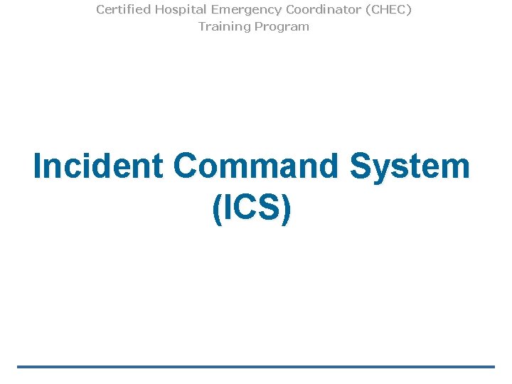 Certified Hospital Emergency Coordinator (CHEC) Training Program Incident Command System (ICS) 