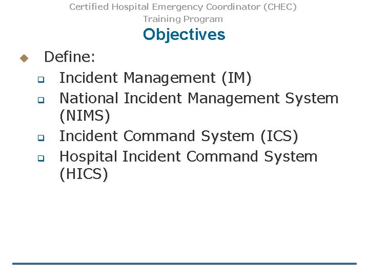 Certified Hospital Emergency Coordinator (CHEC) Training Program Objectives u Define: q Incident Management (IM)